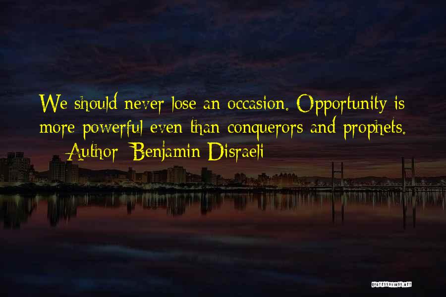 Benjamin Disraeli Quotes: We Should Never Lose An Occasion. Opportunity Is More Powerful Even Than Conquerors And Prophets.