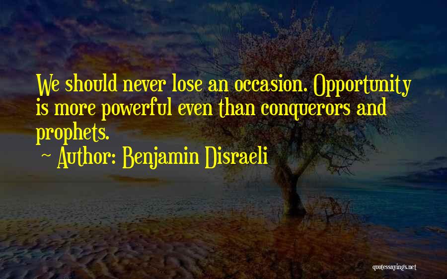 Benjamin Disraeli Quotes: We Should Never Lose An Occasion. Opportunity Is More Powerful Even Than Conquerors And Prophets.