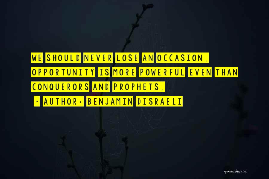 Benjamin Disraeli Quotes: We Should Never Lose An Occasion. Opportunity Is More Powerful Even Than Conquerors And Prophets.