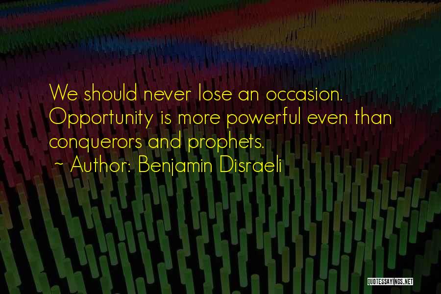 Benjamin Disraeli Quotes: We Should Never Lose An Occasion. Opportunity Is More Powerful Even Than Conquerors And Prophets.