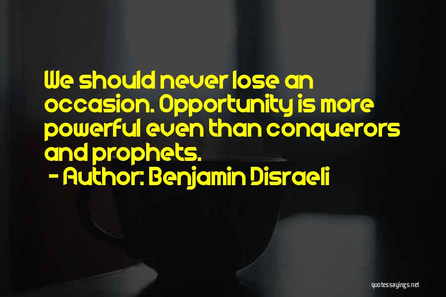 Benjamin Disraeli Quotes: We Should Never Lose An Occasion. Opportunity Is More Powerful Even Than Conquerors And Prophets.
