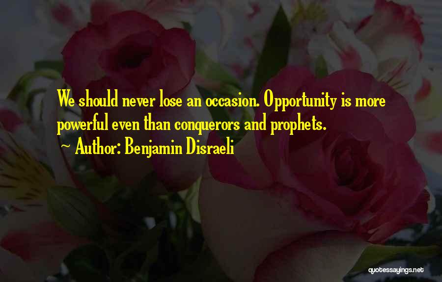 Benjamin Disraeli Quotes: We Should Never Lose An Occasion. Opportunity Is More Powerful Even Than Conquerors And Prophets.