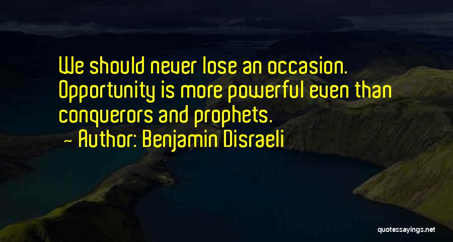 Benjamin Disraeli Quotes: We Should Never Lose An Occasion. Opportunity Is More Powerful Even Than Conquerors And Prophets.