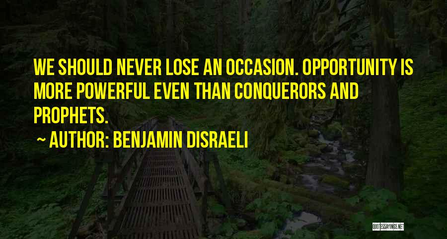 Benjamin Disraeli Quotes: We Should Never Lose An Occasion. Opportunity Is More Powerful Even Than Conquerors And Prophets.