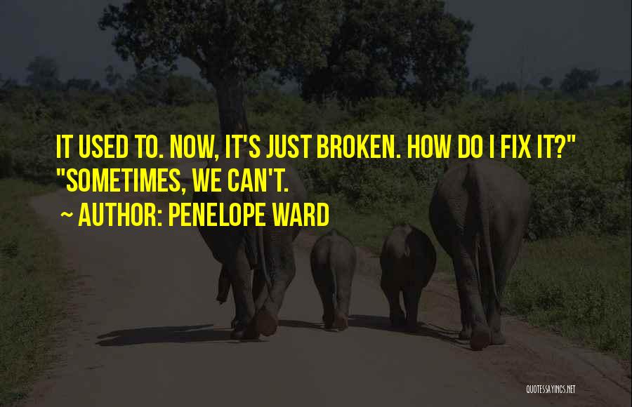 Penelope Ward Quotes: It Used To. Now, It's Just Broken. How Do I Fix It? Sometimes, We Can't.