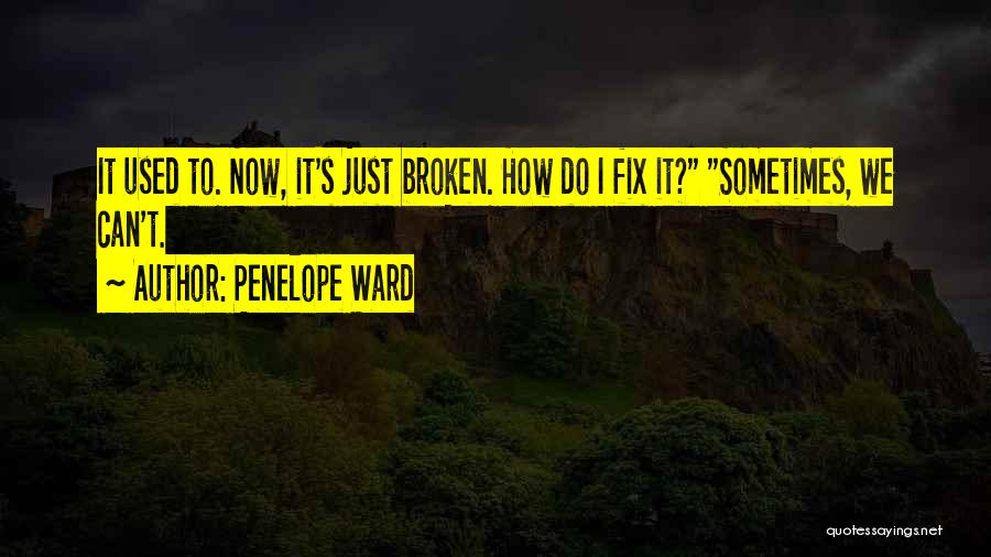 Penelope Ward Quotes: It Used To. Now, It's Just Broken. How Do I Fix It? Sometimes, We Can't.