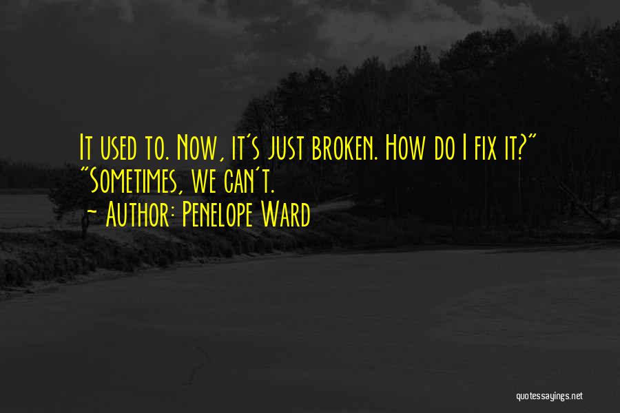 Penelope Ward Quotes: It Used To. Now, It's Just Broken. How Do I Fix It? Sometimes, We Can't.