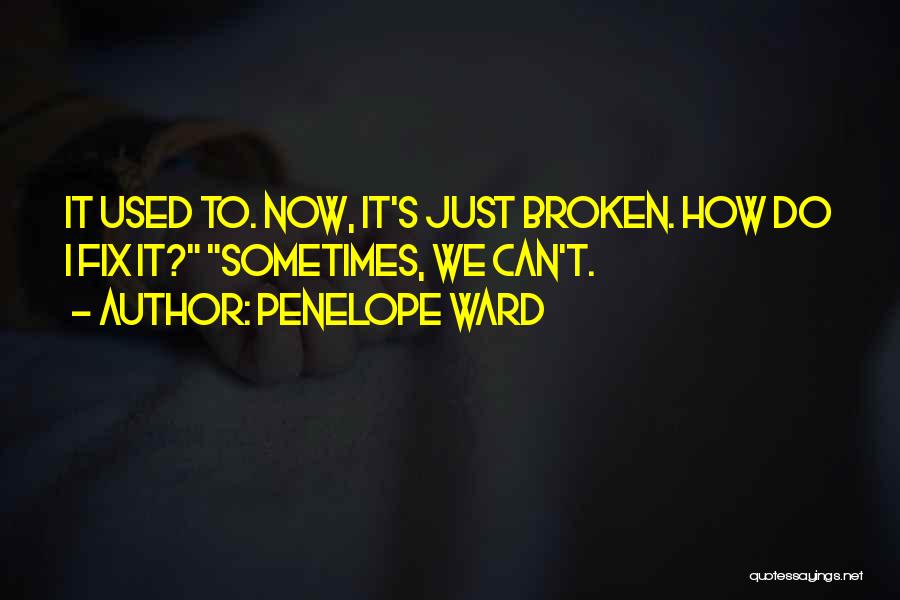 Penelope Ward Quotes: It Used To. Now, It's Just Broken. How Do I Fix It? Sometimes, We Can't.