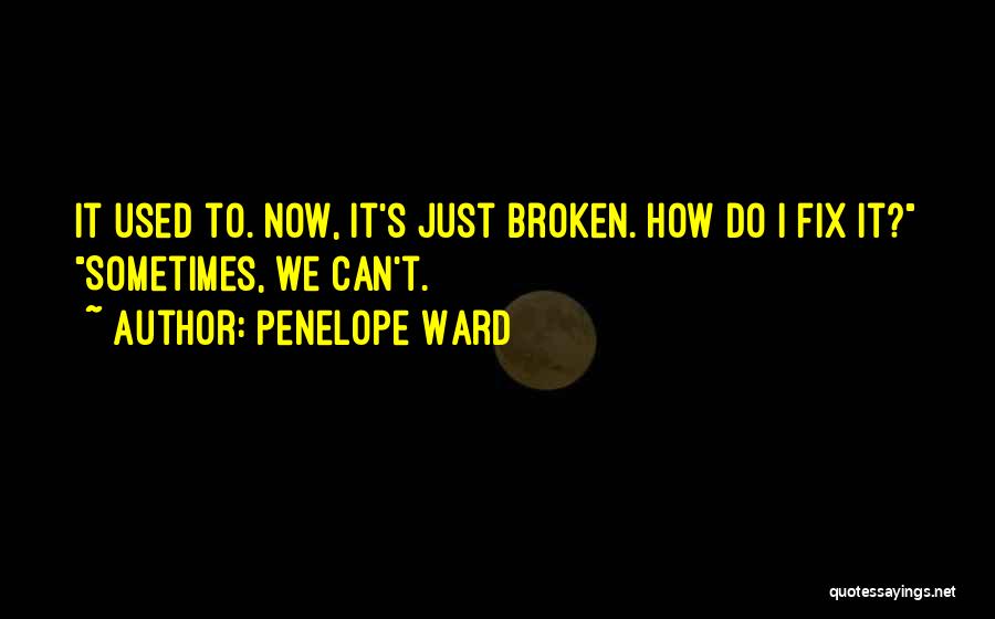 Penelope Ward Quotes: It Used To. Now, It's Just Broken. How Do I Fix It? Sometimes, We Can't.