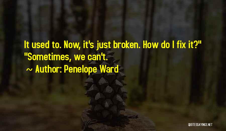 Penelope Ward Quotes: It Used To. Now, It's Just Broken. How Do I Fix It? Sometimes, We Can't.