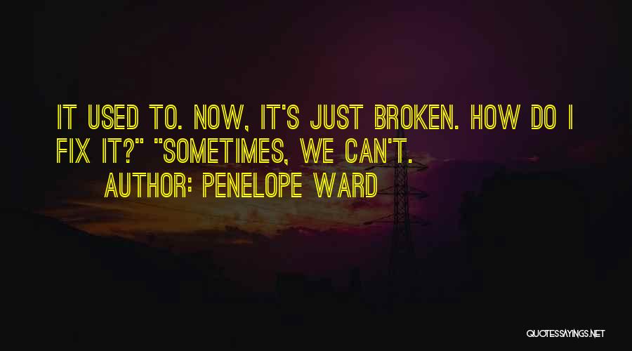 Penelope Ward Quotes: It Used To. Now, It's Just Broken. How Do I Fix It? Sometimes, We Can't.