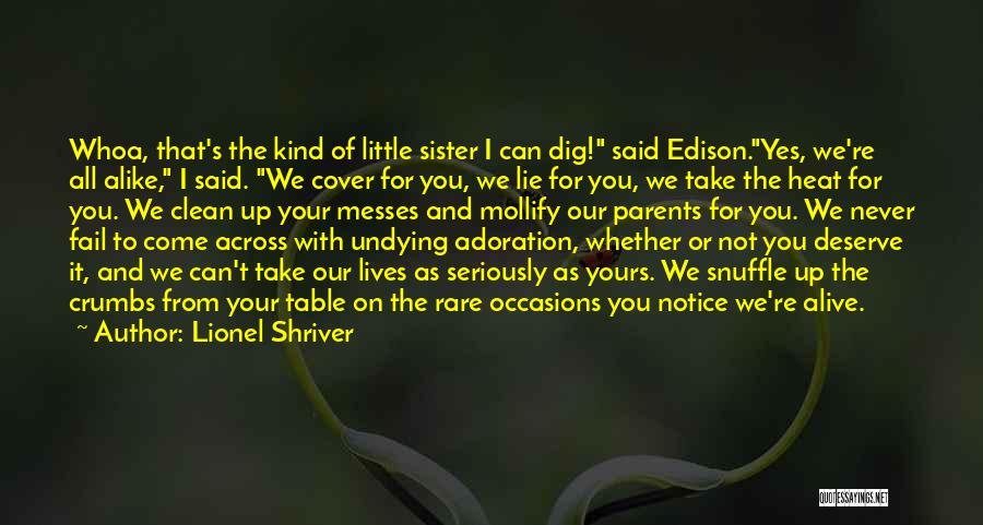 Lionel Shriver Quotes: Whoa, That's The Kind Of Little Sister I Can Dig! Said Edison.yes, We're All Alike, I Said. We Cover For