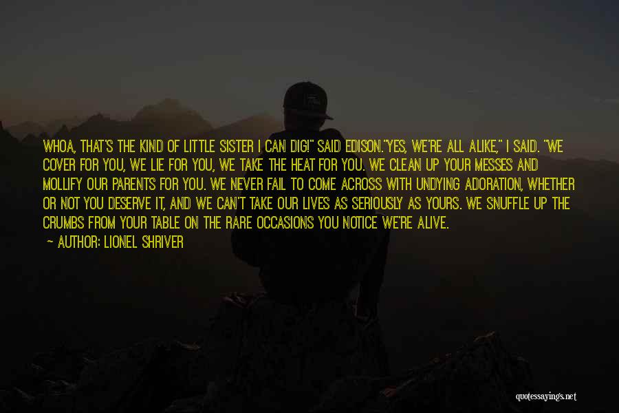 Lionel Shriver Quotes: Whoa, That's The Kind Of Little Sister I Can Dig! Said Edison.yes, We're All Alike, I Said. We Cover For