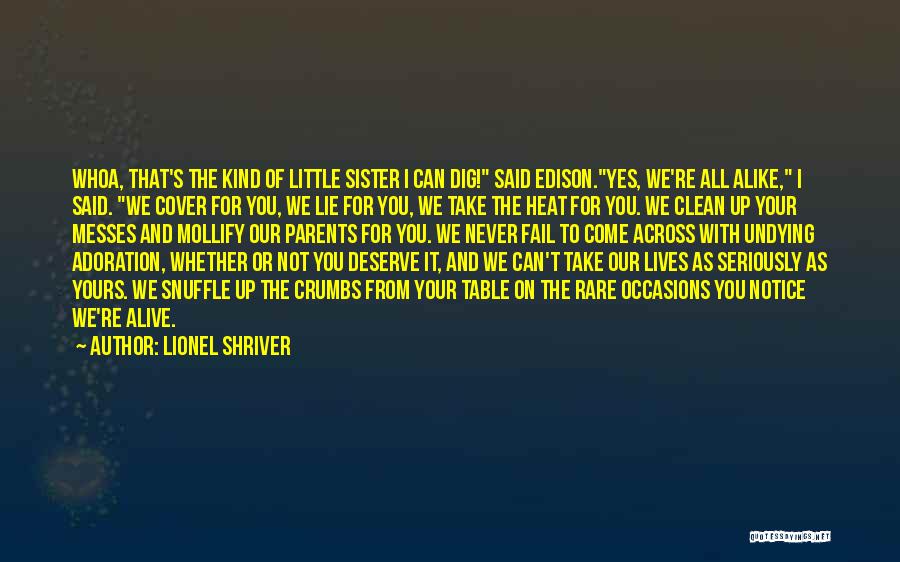 Lionel Shriver Quotes: Whoa, That's The Kind Of Little Sister I Can Dig! Said Edison.yes, We're All Alike, I Said. We Cover For