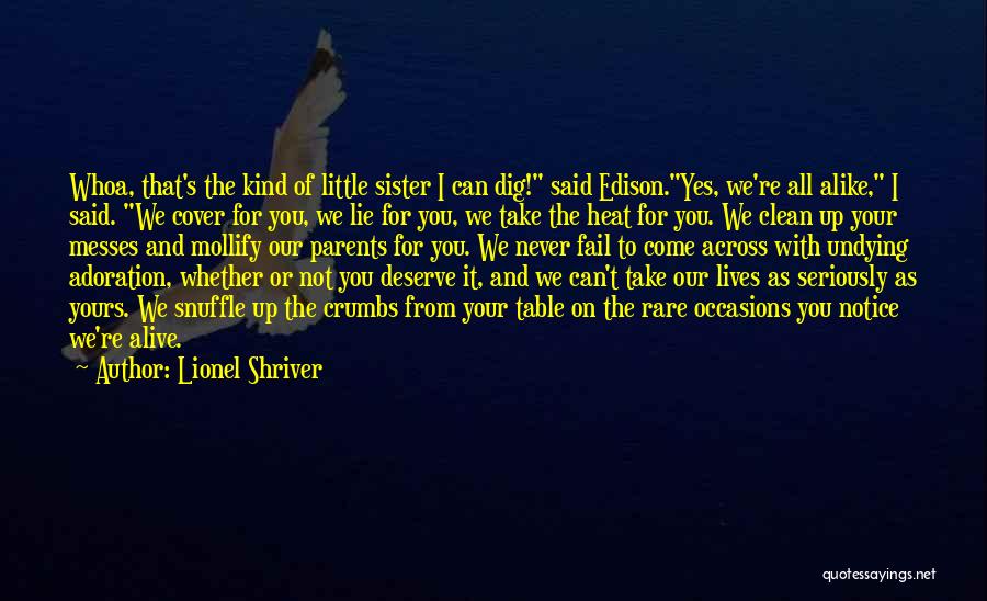 Lionel Shriver Quotes: Whoa, That's The Kind Of Little Sister I Can Dig! Said Edison.yes, We're All Alike, I Said. We Cover For