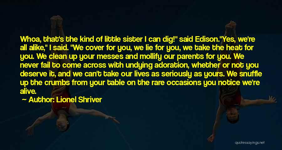 Lionel Shriver Quotes: Whoa, That's The Kind Of Little Sister I Can Dig! Said Edison.yes, We're All Alike, I Said. We Cover For