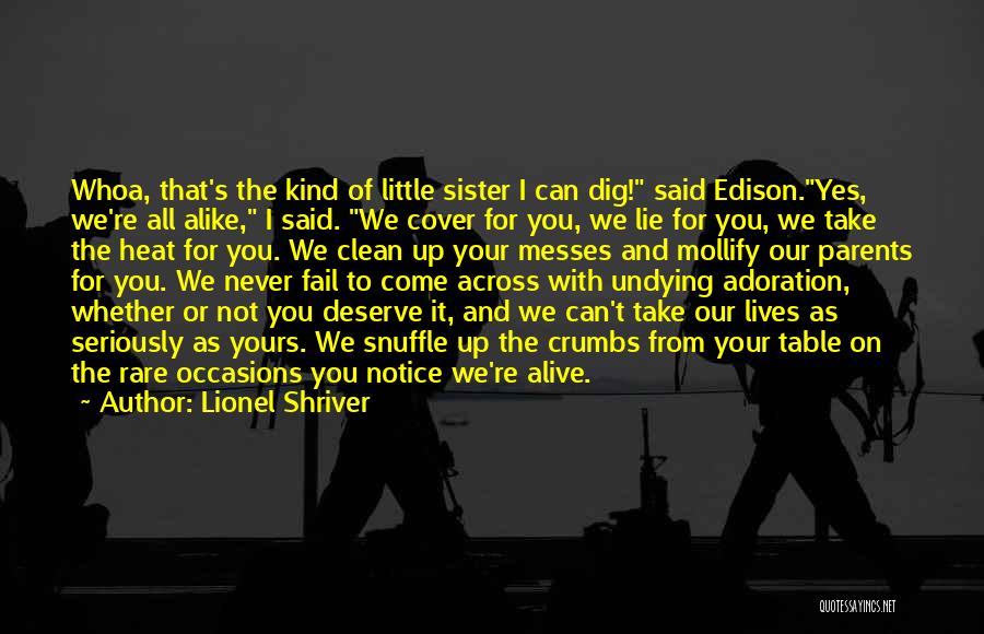 Lionel Shriver Quotes: Whoa, That's The Kind Of Little Sister I Can Dig! Said Edison.yes, We're All Alike, I Said. We Cover For