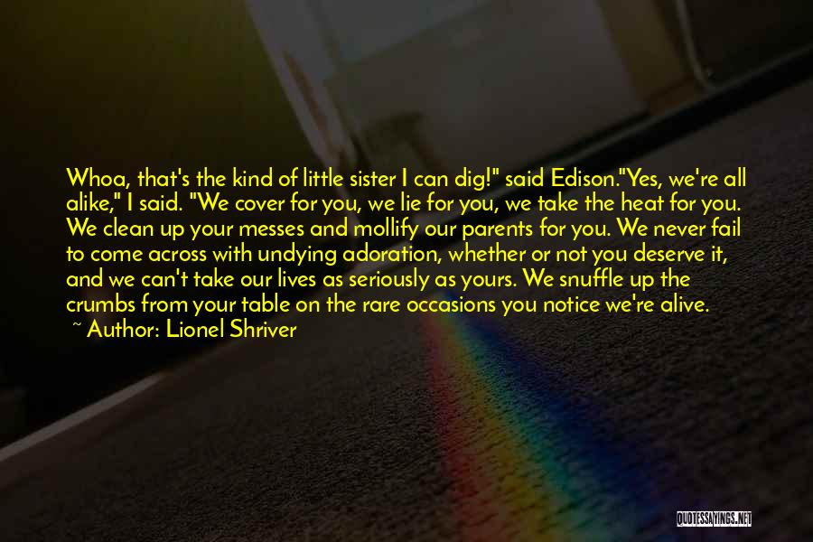 Lionel Shriver Quotes: Whoa, That's The Kind Of Little Sister I Can Dig! Said Edison.yes, We're All Alike, I Said. We Cover For