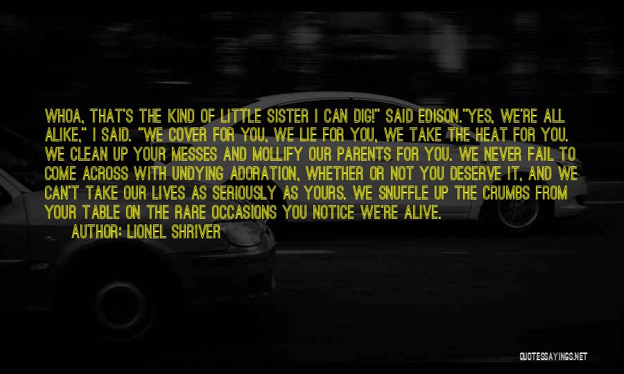 Lionel Shriver Quotes: Whoa, That's The Kind Of Little Sister I Can Dig! Said Edison.yes, We're All Alike, I Said. We Cover For