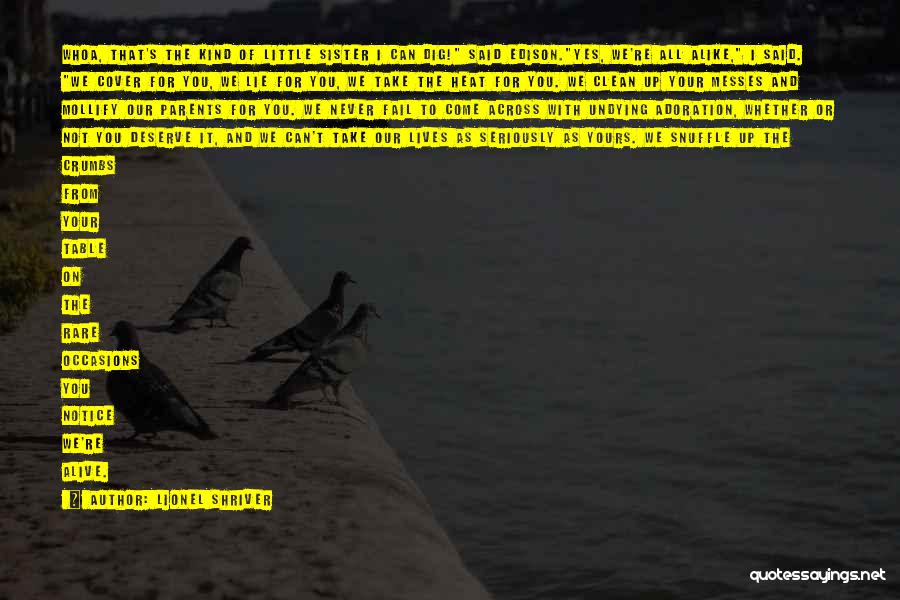 Lionel Shriver Quotes: Whoa, That's The Kind Of Little Sister I Can Dig! Said Edison.yes, We're All Alike, I Said. We Cover For