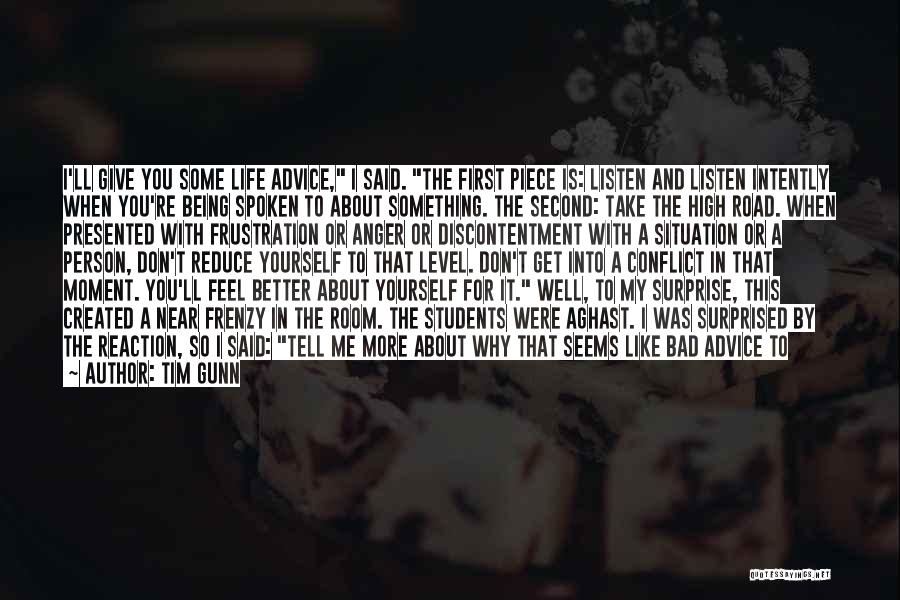 Tim Gunn Quotes: I'll Give You Some Life Advice, I Said. The First Piece Is: Listen And Listen Intently When You're Being Spoken
