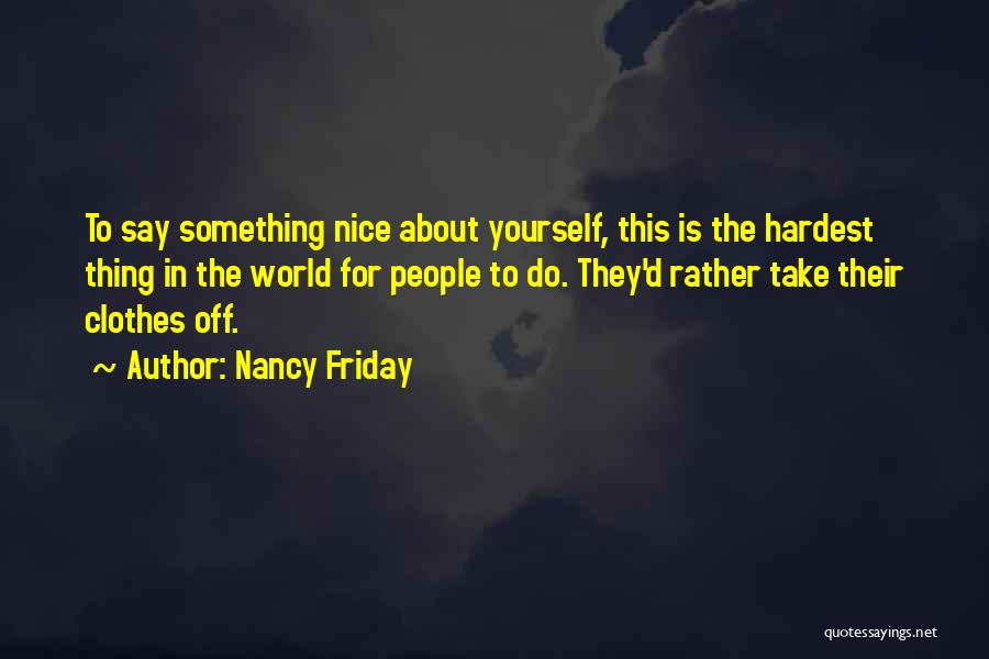 Nancy Friday Quotes: To Say Something Nice About Yourself, This Is The Hardest Thing In The World For People To Do. They'd Rather