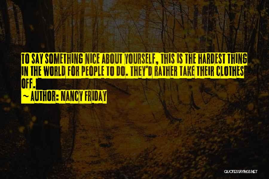 Nancy Friday Quotes: To Say Something Nice About Yourself, This Is The Hardest Thing In The World For People To Do. They'd Rather