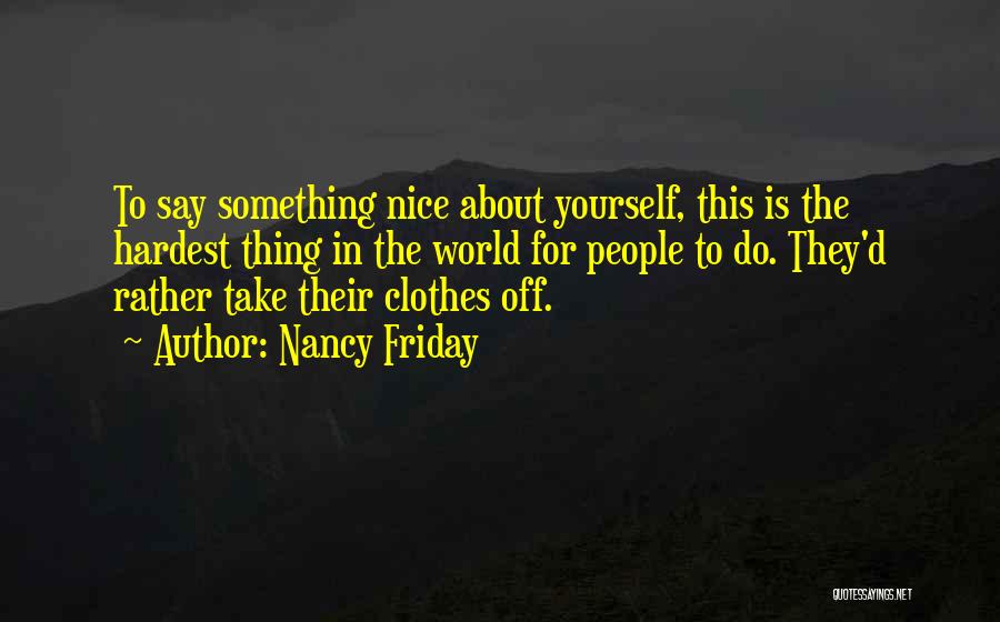 Nancy Friday Quotes: To Say Something Nice About Yourself, This Is The Hardest Thing In The World For People To Do. They'd Rather