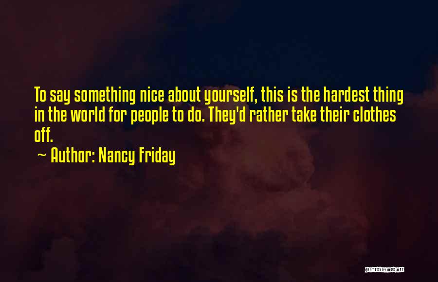 Nancy Friday Quotes: To Say Something Nice About Yourself, This Is The Hardest Thing In The World For People To Do. They'd Rather