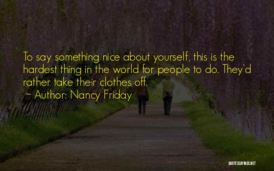 Nancy Friday Quotes: To Say Something Nice About Yourself, This Is The Hardest Thing In The World For People To Do. They'd Rather