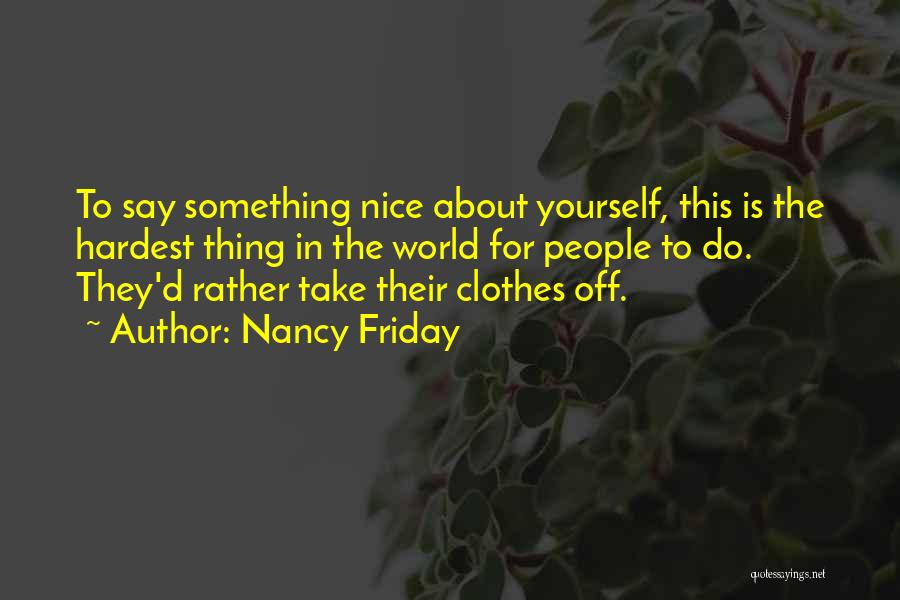 Nancy Friday Quotes: To Say Something Nice About Yourself, This Is The Hardest Thing In The World For People To Do. They'd Rather