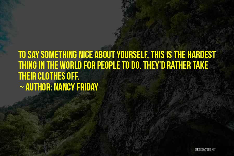 Nancy Friday Quotes: To Say Something Nice About Yourself, This Is The Hardest Thing In The World For People To Do. They'd Rather