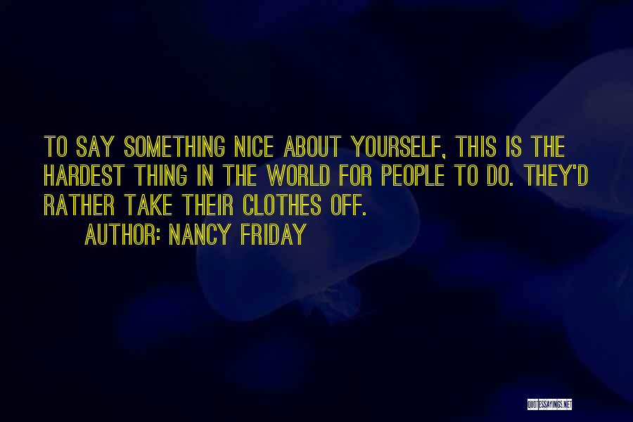 Nancy Friday Quotes: To Say Something Nice About Yourself, This Is The Hardest Thing In The World For People To Do. They'd Rather