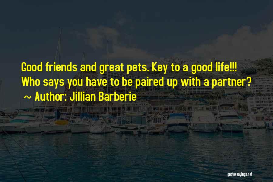 Jillian Barberie Quotes: Good Friends And Great Pets. Key To A Good Life!!! Who Says You Have To Be Paired Up With A