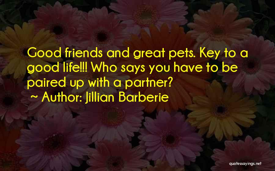 Jillian Barberie Quotes: Good Friends And Great Pets. Key To A Good Life!!! Who Says You Have To Be Paired Up With A