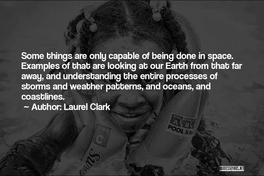 Laurel Clark Quotes: Some Things Are Only Capable Of Being Done In Space. Examples Of That Are Looking At Our Earth From That