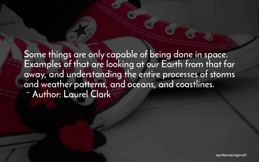 Laurel Clark Quotes: Some Things Are Only Capable Of Being Done In Space. Examples Of That Are Looking At Our Earth From That