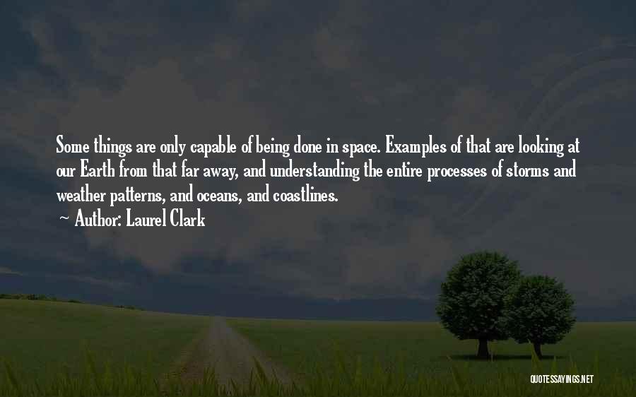 Laurel Clark Quotes: Some Things Are Only Capable Of Being Done In Space. Examples Of That Are Looking At Our Earth From That