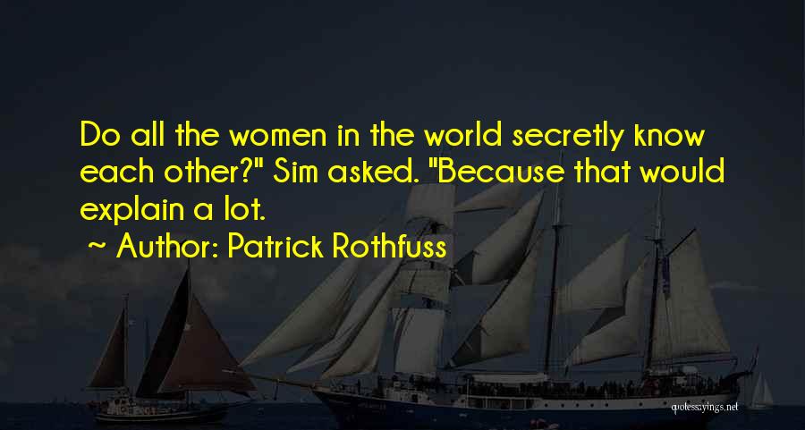 Patrick Rothfuss Quotes: Do All The Women In The World Secretly Know Each Other? Sim Asked. Because That Would Explain A Lot.