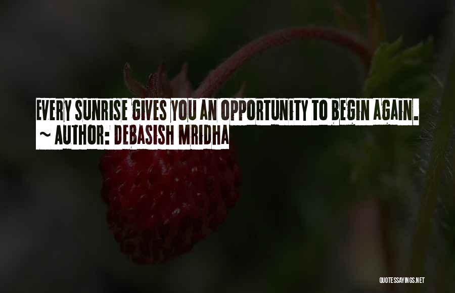 Debasish Mridha Quotes: Every Sunrise Gives You An Opportunity To Begin Again.