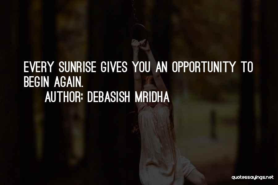 Debasish Mridha Quotes: Every Sunrise Gives You An Opportunity To Begin Again.