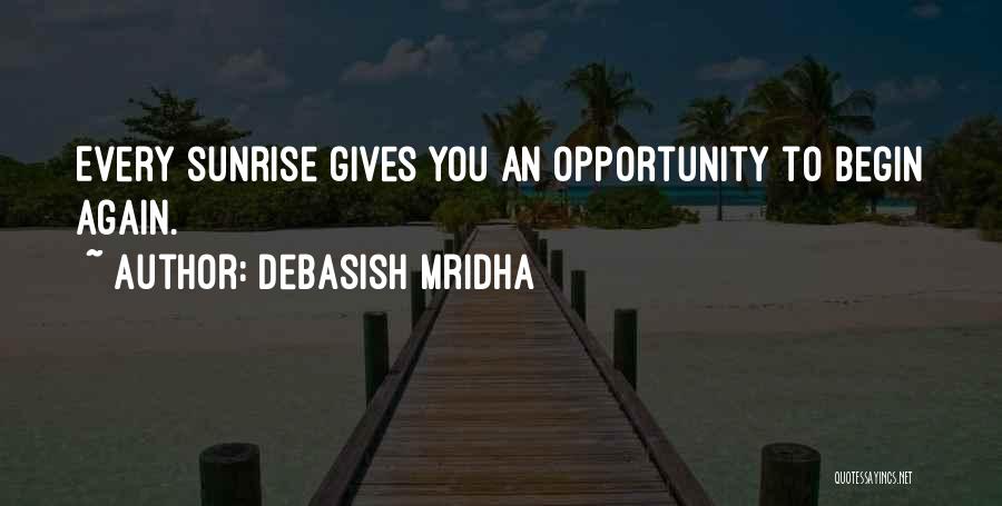 Debasish Mridha Quotes: Every Sunrise Gives You An Opportunity To Begin Again.