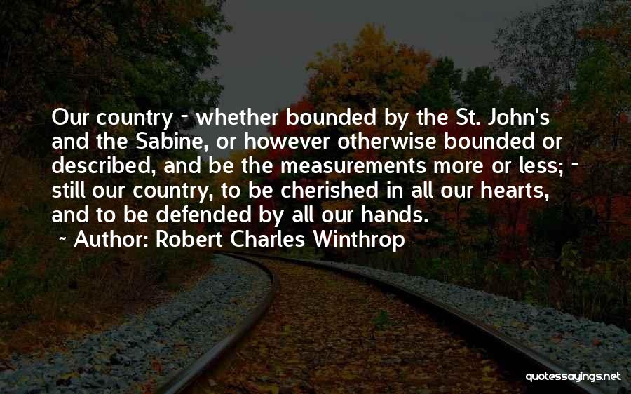 Robert Charles Winthrop Quotes: Our Country - Whether Bounded By The St. John's And The Sabine, Or However Otherwise Bounded Or Described, And Be