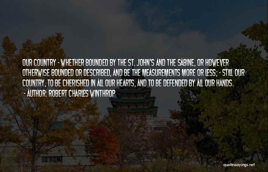 Robert Charles Winthrop Quotes: Our Country - Whether Bounded By The St. John's And The Sabine, Or However Otherwise Bounded Or Described, And Be