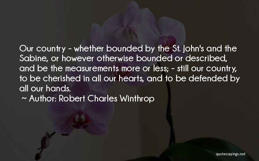 Robert Charles Winthrop Quotes: Our Country - Whether Bounded By The St. John's And The Sabine, Or However Otherwise Bounded Or Described, And Be