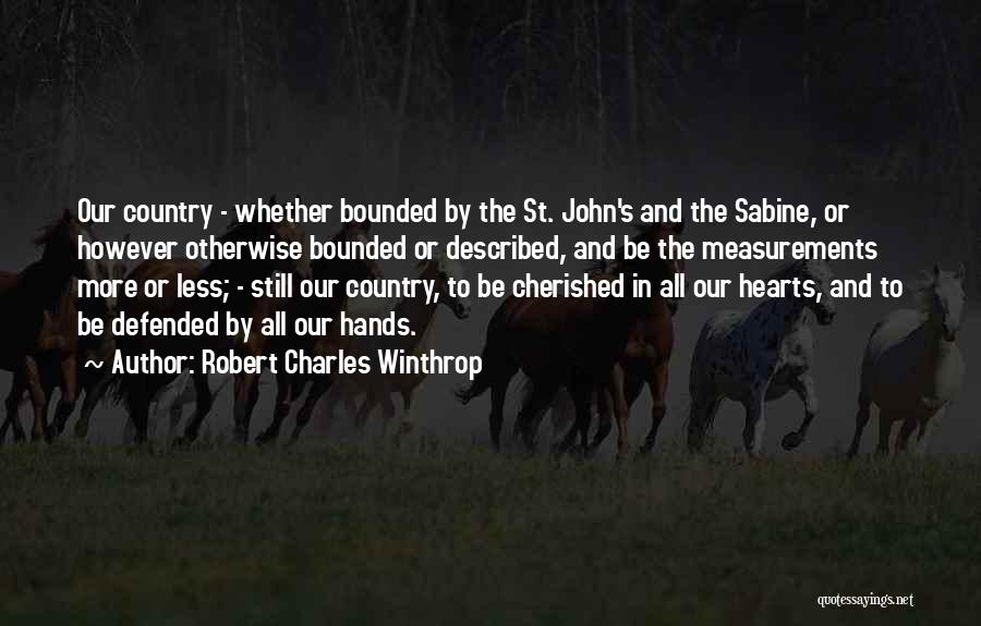 Robert Charles Winthrop Quotes: Our Country - Whether Bounded By The St. John's And The Sabine, Or However Otherwise Bounded Or Described, And Be