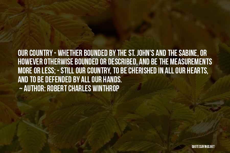 Robert Charles Winthrop Quotes: Our Country - Whether Bounded By The St. John's And The Sabine, Or However Otherwise Bounded Or Described, And Be