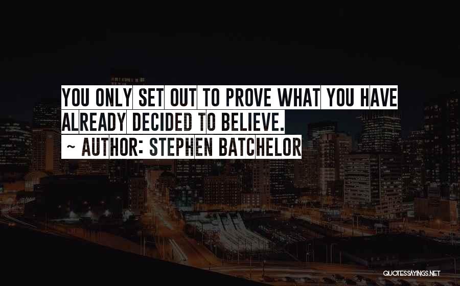 Stephen Batchelor Quotes: You Only Set Out To Prove What You Have Already Decided To Believe.