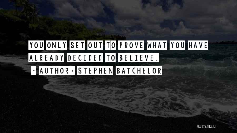 Stephen Batchelor Quotes: You Only Set Out To Prove What You Have Already Decided To Believe.