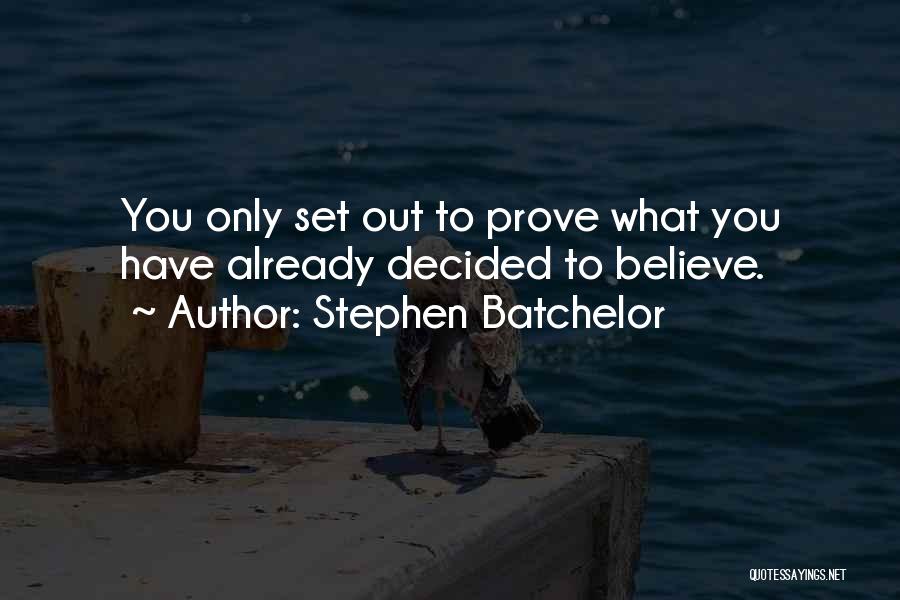 Stephen Batchelor Quotes: You Only Set Out To Prove What You Have Already Decided To Believe.